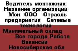 Водитель-монтажник › Название организации ­ Мсн, ООО › Отрасль предприятия ­ Сетевые технологии › Минимальный оклад ­ 55 000 - Все города Работа » Вакансии   . Новосибирская обл.,Новосибирск г.